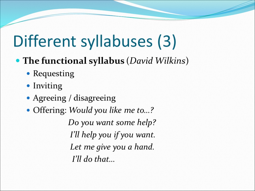Different syllabuses (3) The functional syllabus (David Wilkins) Requesting Inviting Agreeing / disagreeing Offering: